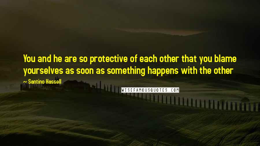 Santino Hassell Quotes: You and he are so protective of each other that you blame yourselves as soon as something happens with the other