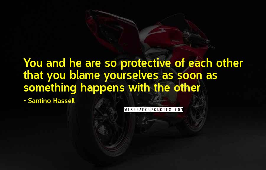 Santino Hassell Quotes: You and he are so protective of each other that you blame yourselves as soon as something happens with the other