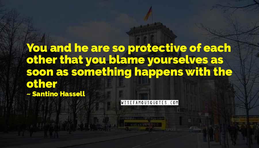 Santino Hassell Quotes: You and he are so protective of each other that you blame yourselves as soon as something happens with the other