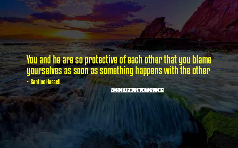 Santino Hassell Quotes: You and he are so protective of each other that you blame yourselves as soon as something happens with the other