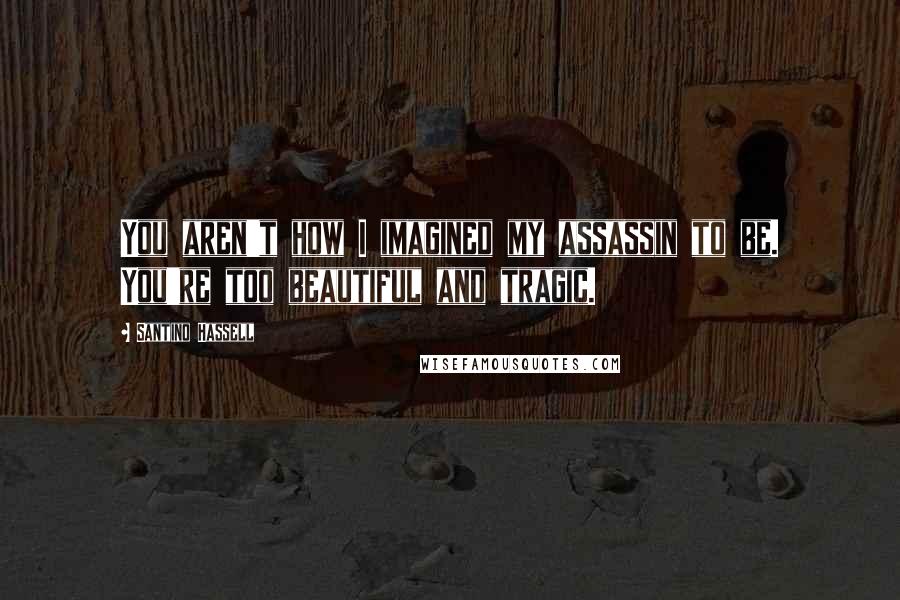 Santino Hassell Quotes: You aren't how I imagined my assassin to be. You're too beautiful and tragic.