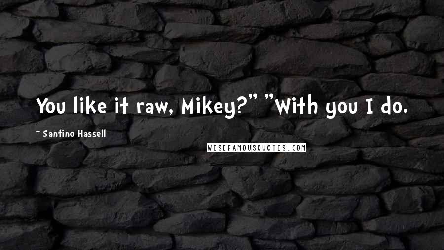 Santino Hassell Quotes: You like it raw, Mikey?" "With you I do.