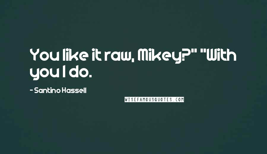 Santino Hassell Quotes: You like it raw, Mikey?" "With you I do.