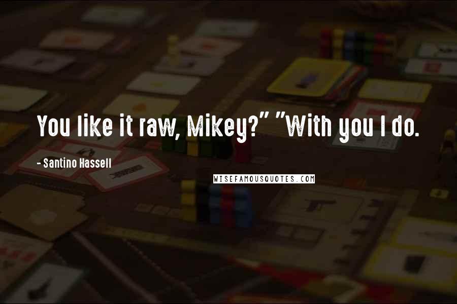 Santino Hassell Quotes: You like it raw, Mikey?" "With you I do.