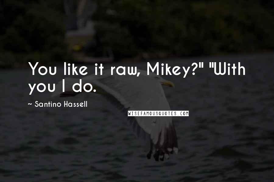 Santino Hassell Quotes: You like it raw, Mikey?" "With you I do.