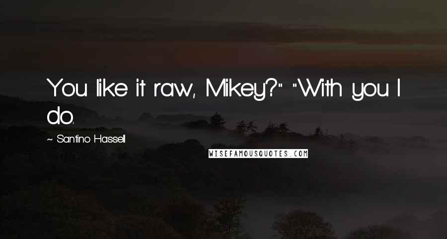 Santino Hassell Quotes: You like it raw, Mikey?" "With you I do.