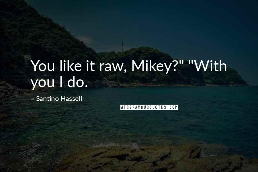 Santino Hassell Quotes: You like it raw, Mikey?" "With you I do.