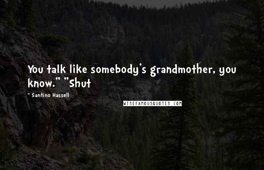 Santino Hassell Quotes: You talk like somebody's grandmother, you know." "Shut