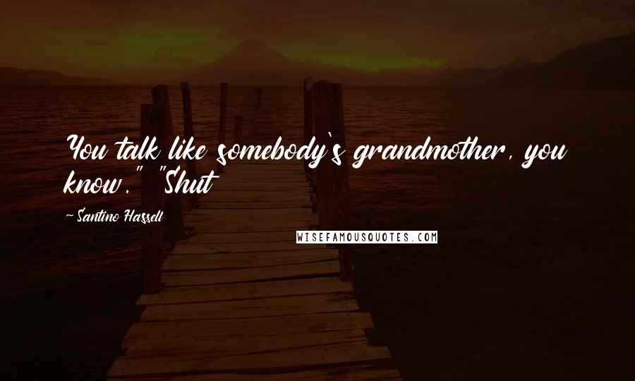 Santino Hassell Quotes: You talk like somebody's grandmother, you know." "Shut