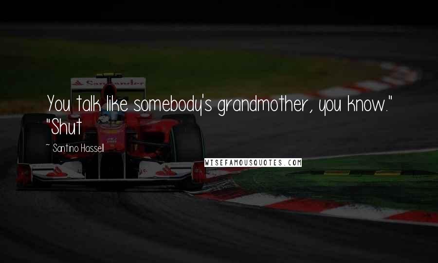 Santino Hassell Quotes: You talk like somebody's grandmother, you know." "Shut
