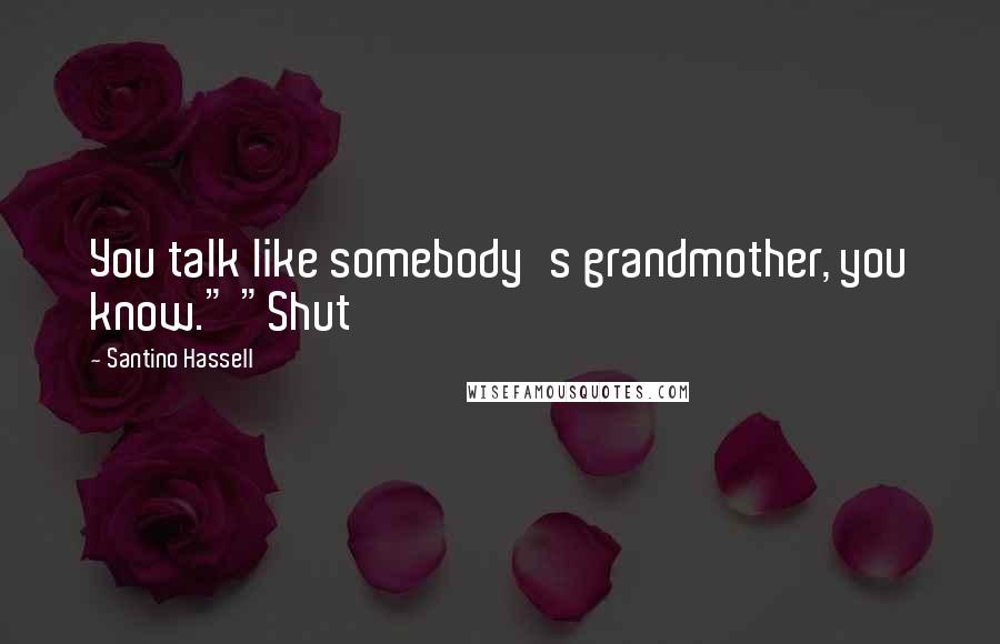 Santino Hassell Quotes: You talk like somebody's grandmother, you know." "Shut