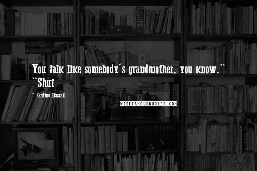 Santino Hassell Quotes: You talk like somebody's grandmother, you know." "Shut