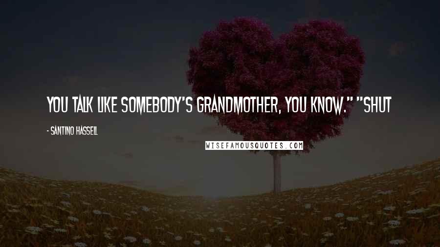 Santino Hassell Quotes: You talk like somebody's grandmother, you know." "Shut