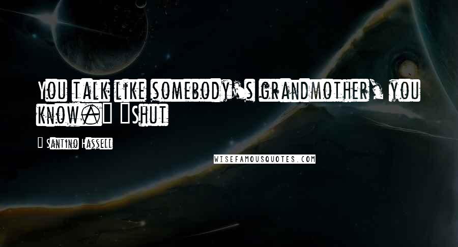 Santino Hassell Quotes: You talk like somebody's grandmother, you know." "Shut