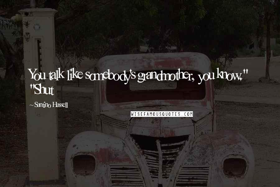 Santino Hassell Quotes: You talk like somebody's grandmother, you know." "Shut