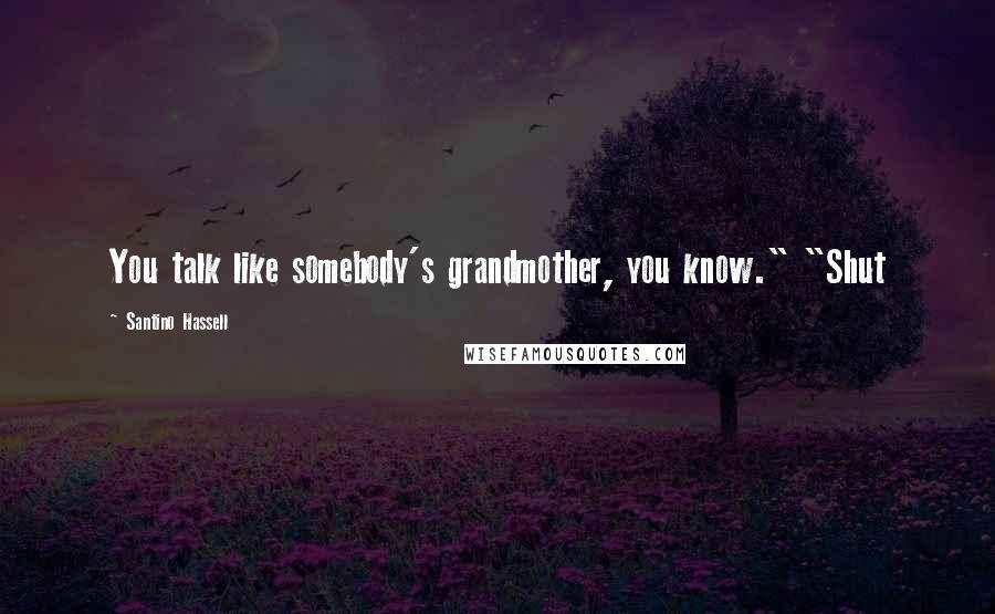 Santino Hassell Quotes: You talk like somebody's grandmother, you know." "Shut