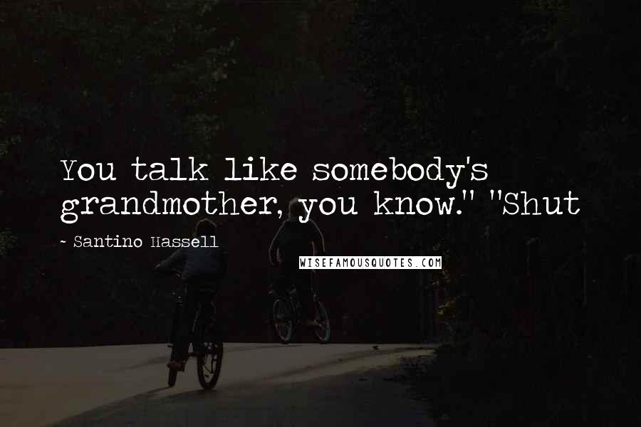 Santino Hassell Quotes: You talk like somebody's grandmother, you know." "Shut