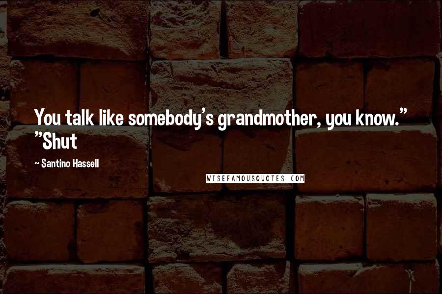 Santino Hassell Quotes: You talk like somebody's grandmother, you know." "Shut