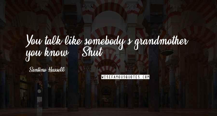 Santino Hassell Quotes: You talk like somebody's grandmother, you know." "Shut