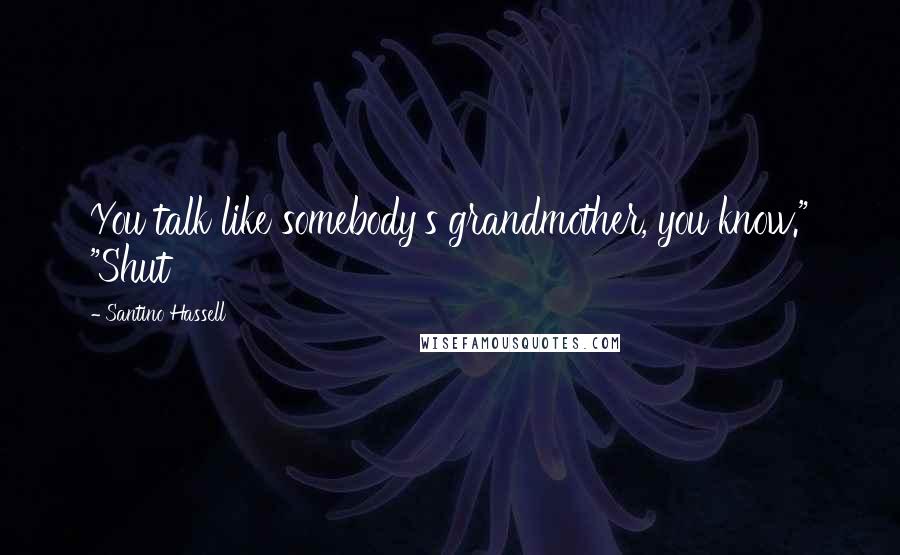 Santino Hassell Quotes: You talk like somebody's grandmother, you know." "Shut
