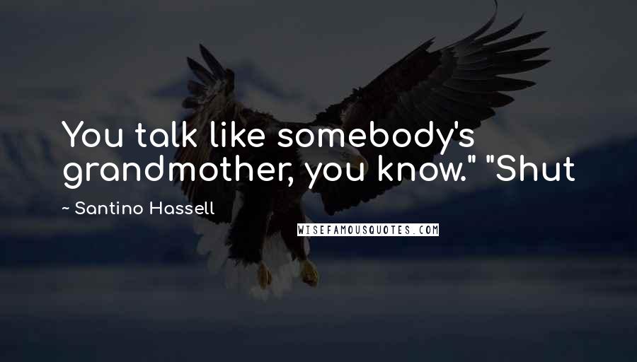 Santino Hassell Quotes: You talk like somebody's grandmother, you know." "Shut