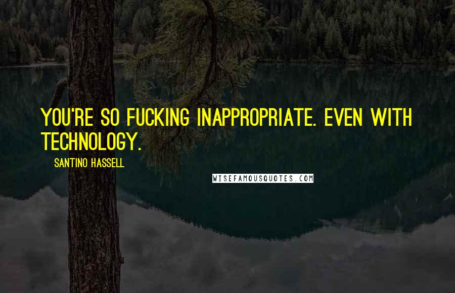 Santino Hassell Quotes: You're so fucking inappropriate. Even with technology.