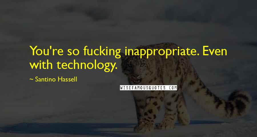 Santino Hassell Quotes: You're so fucking inappropriate. Even with technology.