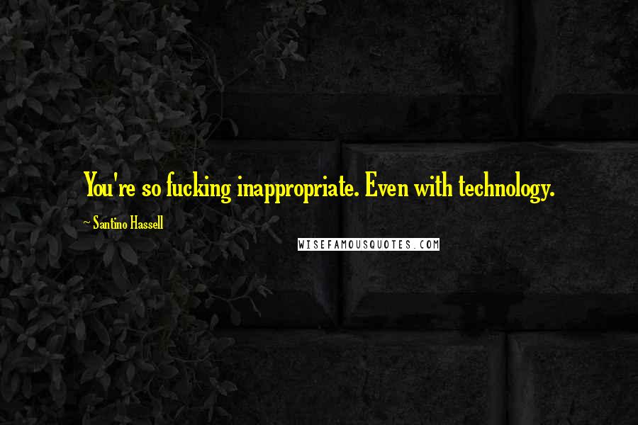 Santino Hassell Quotes: You're so fucking inappropriate. Even with technology.