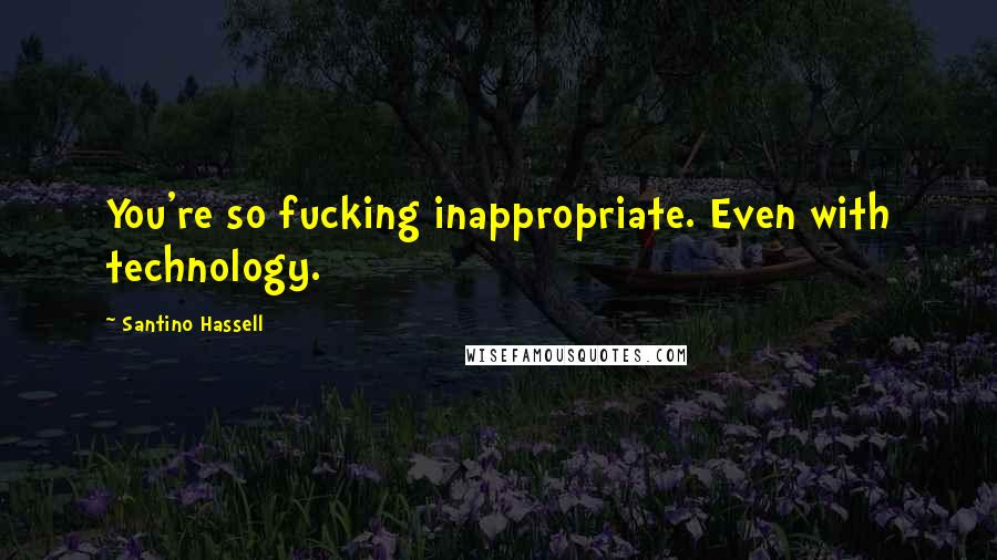 Santino Hassell Quotes: You're so fucking inappropriate. Even with technology.