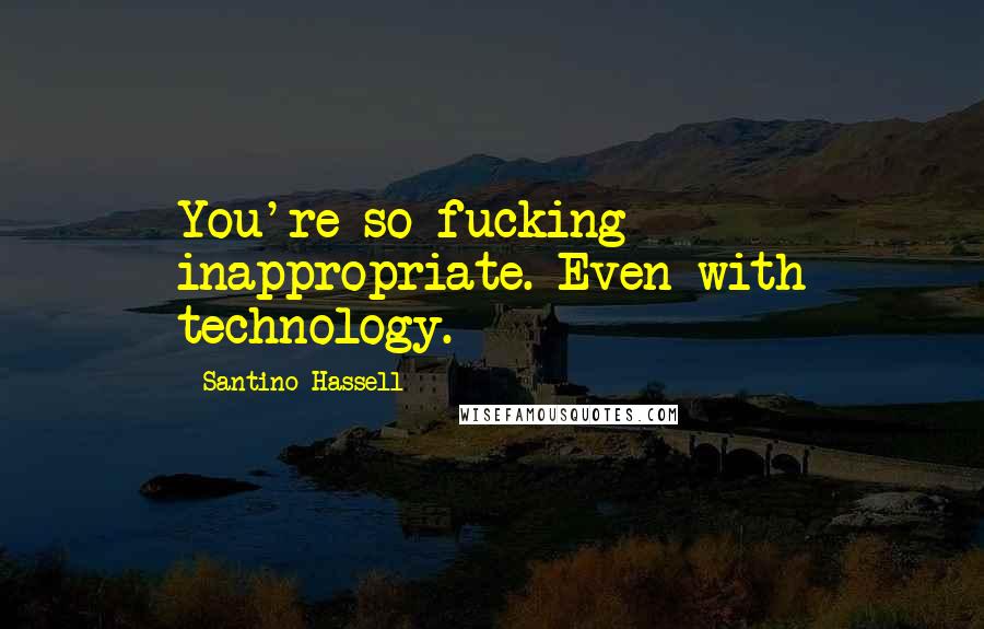 Santino Hassell Quotes: You're so fucking inappropriate. Even with technology.