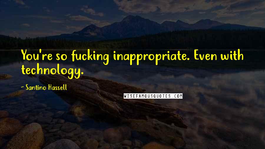 Santino Hassell Quotes: You're so fucking inappropriate. Even with technology.