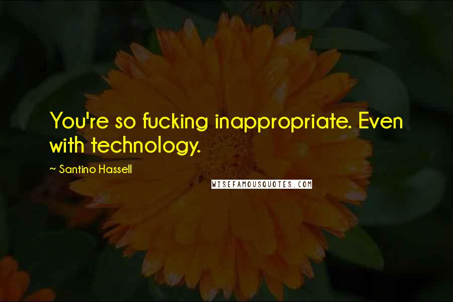 Santino Hassell Quotes: You're so fucking inappropriate. Even with technology.