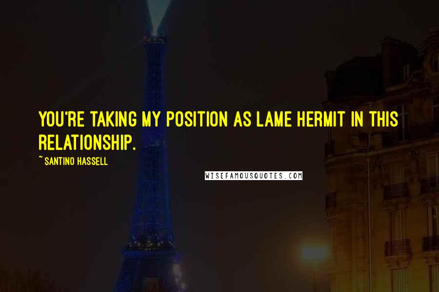 Santino Hassell Quotes: You're taking my position as lame hermit in this relationship.