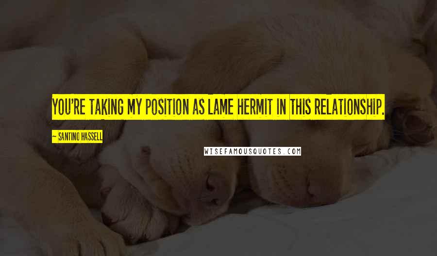 Santino Hassell Quotes: You're taking my position as lame hermit in this relationship.