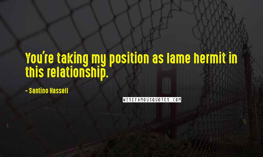 Santino Hassell Quotes: You're taking my position as lame hermit in this relationship.