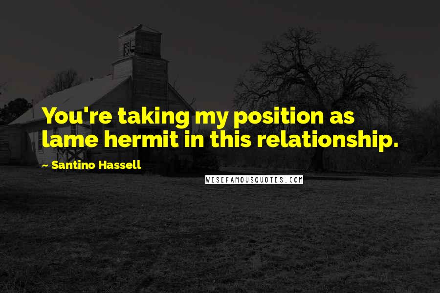 Santino Hassell Quotes: You're taking my position as lame hermit in this relationship.