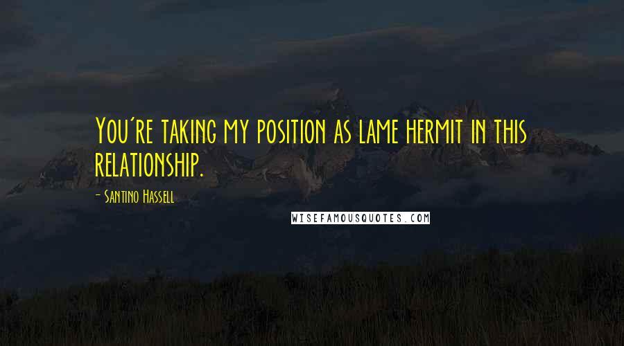 Santino Hassell Quotes: You're taking my position as lame hermit in this relationship.