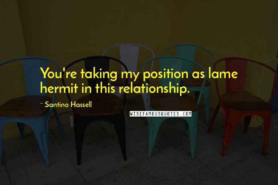 Santino Hassell Quotes: You're taking my position as lame hermit in this relationship.