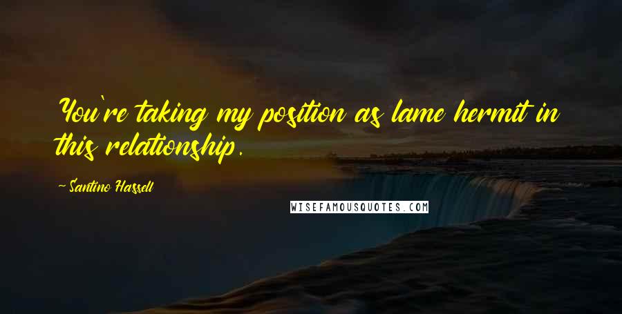 Santino Hassell Quotes: You're taking my position as lame hermit in this relationship.