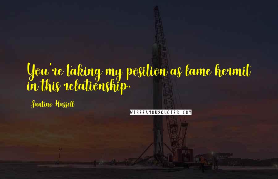 Santino Hassell Quotes: You're taking my position as lame hermit in this relationship.