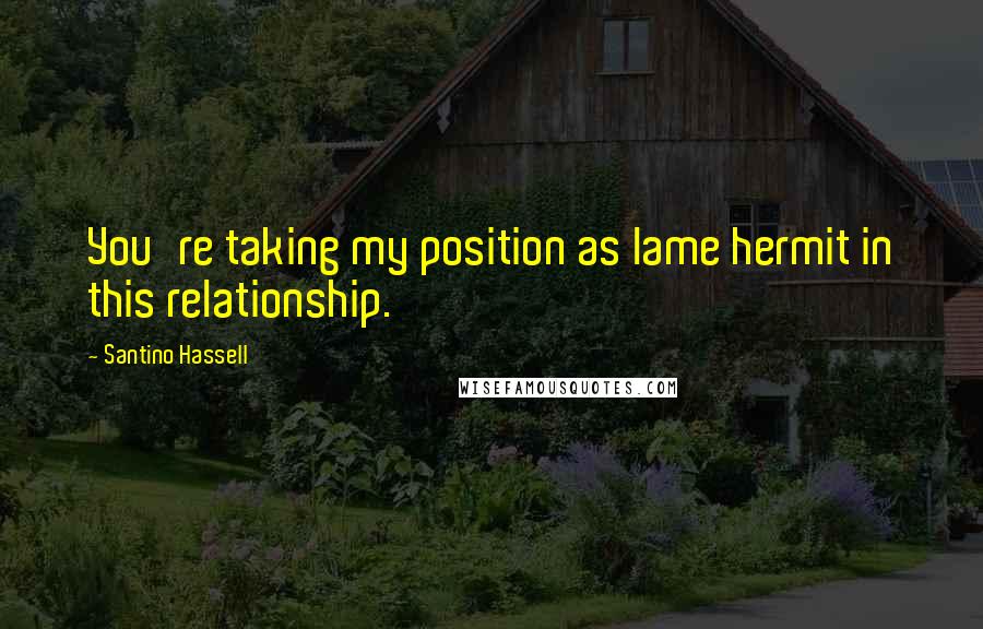 Santino Hassell Quotes: You're taking my position as lame hermit in this relationship.