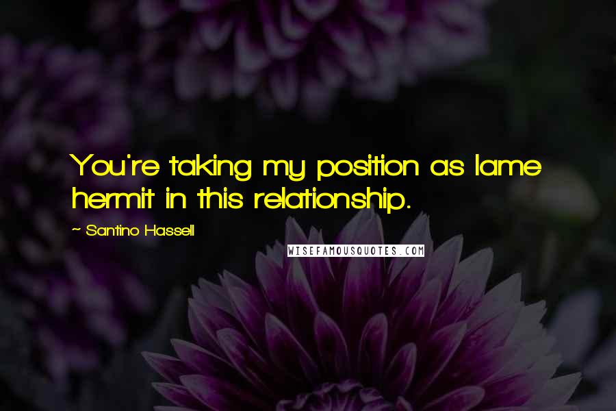 Santino Hassell Quotes: You're taking my position as lame hermit in this relationship.