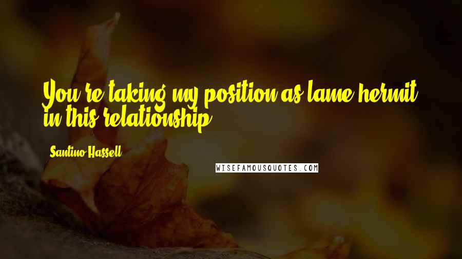 Santino Hassell Quotes: You're taking my position as lame hermit in this relationship.