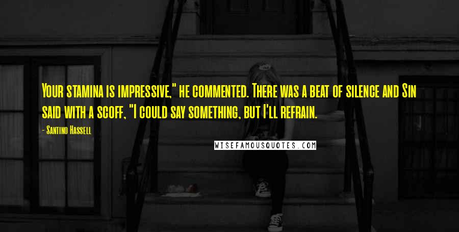 Santino Hassell Quotes: Your stamina is impressive," he commented. There was a beat of silence and Sin said with a scoff, "I could say something, but I'll refrain.