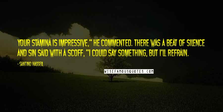 Santino Hassell Quotes: Your stamina is impressive," he commented. There was a beat of silence and Sin said with a scoff, "I could say something, but I'll refrain.