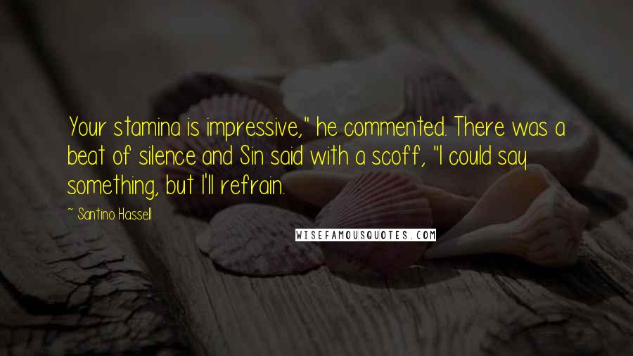 Santino Hassell Quotes: Your stamina is impressive," he commented. There was a beat of silence and Sin said with a scoff, "I could say something, but I'll refrain.