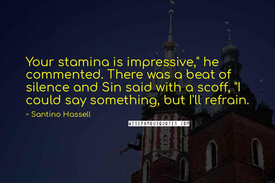 Santino Hassell Quotes: Your stamina is impressive," he commented. There was a beat of silence and Sin said with a scoff, "I could say something, but I'll refrain.
