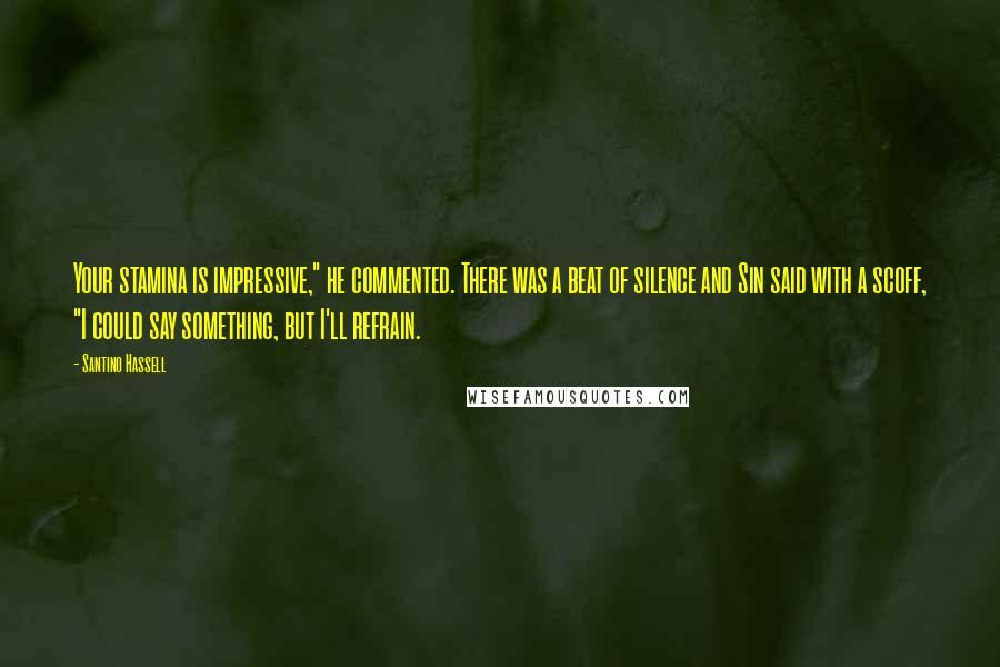Santino Hassell Quotes: Your stamina is impressive," he commented. There was a beat of silence and Sin said with a scoff, "I could say something, but I'll refrain.