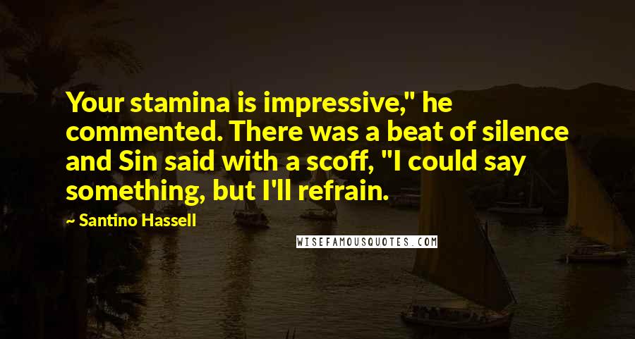 Santino Hassell Quotes: Your stamina is impressive," he commented. There was a beat of silence and Sin said with a scoff, "I could say something, but I'll refrain.
