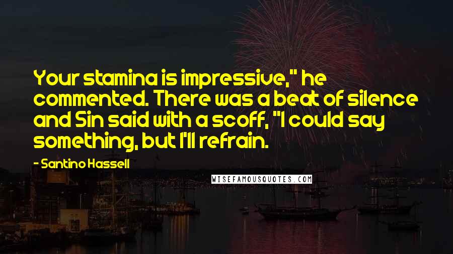 Santino Hassell Quotes: Your stamina is impressive," he commented. There was a beat of silence and Sin said with a scoff, "I could say something, but I'll refrain.